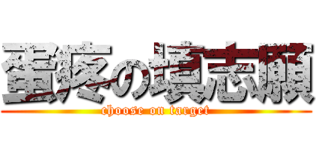 蛋疼の填志願 (choose on target)