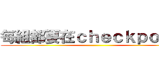每組都要在ｃｈｅｃｋｐｏｉｎｔ ()