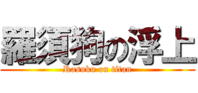 羅須狗の浮上 (Rasuku on titan)