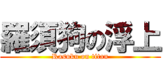 羅須狗の浮上 (Rasuku on titan)