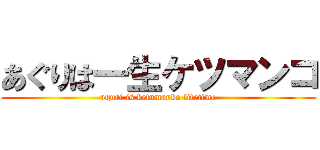 あぐりは一生ケツマンコ (aguri is ketumanko lifetime)