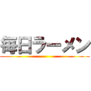 毎日ラーメン ()