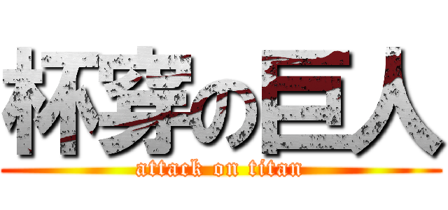 杯穿の巨人 (attack on titan)