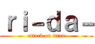 ｒｉ－ｄａ－ (attack on titan)