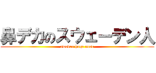 鼻デカのスウェーデン人 (sweden huge nose)