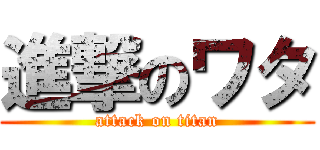進撃のワタ (attack on titan)