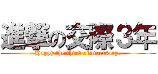 進撃の交際３年 (Happy the third anniversary.)