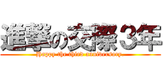 進撃の交際３年 (Happy the third anniversary.)