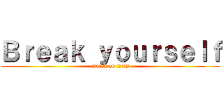 Ｂｒｅａｋ ｙｏｕｒｓｅｌｆ (attack on titan)