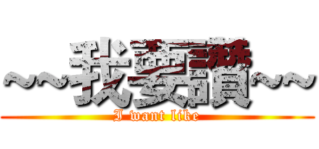 ~~我要讚~~ (I want like)