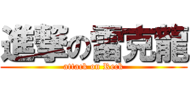 進撃の雷克龍 (attack on Reck)