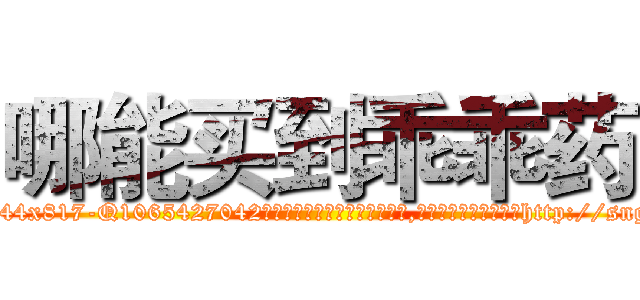 哪能买到乖乖药 (哪能买到乖乖药【电-151x68344x817-Q1065427042元吉药业】我们做的是长期生意,靠的是老客户长期支持http://sngk.net/KwBG2A

参考消息网我们做的是长期生意,靠的是老客户长期支持也许我们早该意识到，就连鲍勃·霍斯金斯（金球奖戏剧类电影男主角 
)