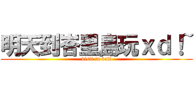 明天到峇里島玩ｘｄ！~ (visit in bali)