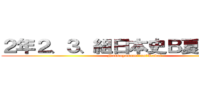 ２年２、３、組日本史Ｂ夏休み課題 (Natsuyasumi　no　Kadai)