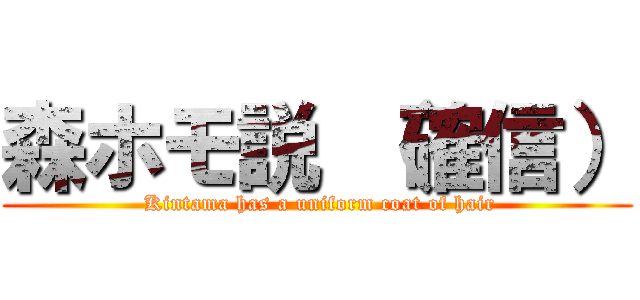 森ホモ説 （確信） ( Kintama has a uniform coat of hair)