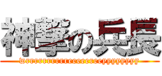 神撃の兵長 (wrrrrrrrrrreeeeereeyyyyyyyy)