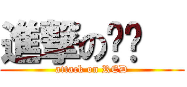 進撃の红红   (attack on RED)