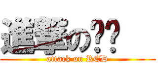 進撃の红红   (attack on RED)