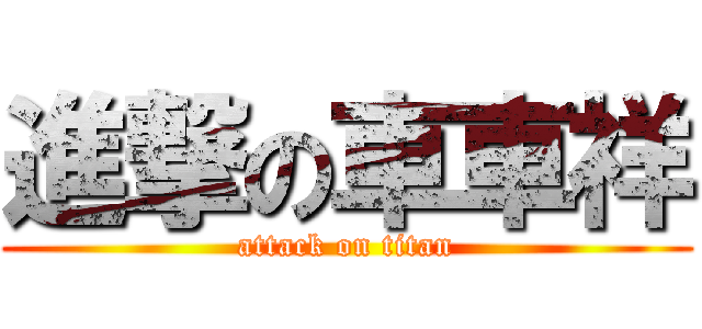 進撃の車車祥 (attack on titan)
