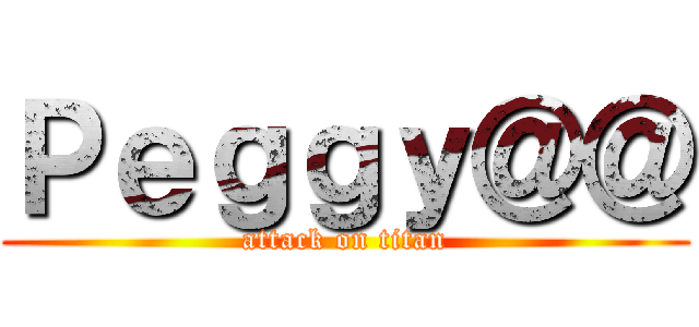 Ｐｅｇｇｙ＠＠ (attack on titan)