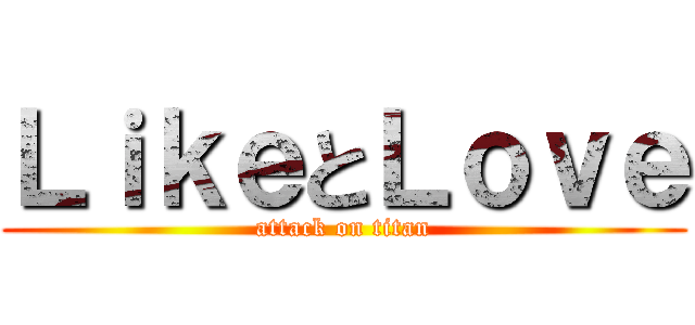 ＬｉｋｅとＬｏｖｅ (attack on titan)