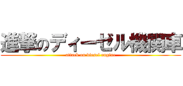 進撃のディーゼル機関車 (attack on diesel engine)