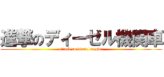 進撃のディーゼル機関車 (attack on diesel engine)
