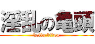 淫乱の亀頭 (hello kitoo)