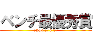 ベンチ最優秀賞 (attack on titan)