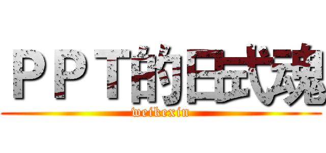 ＰＰＴ的日式魂 (weikexin)