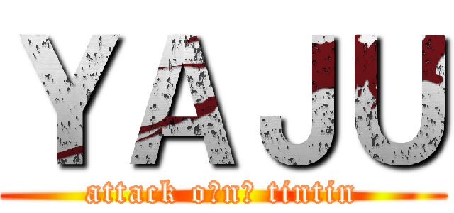 ＹＡＪＵ (attack o₍n₎ tintin)