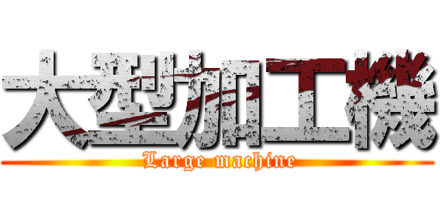 大型加工機 ( Large machine)