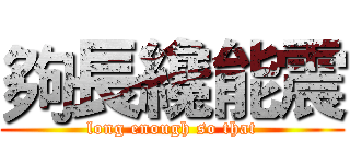 夠長纔能震 (long enough so that)