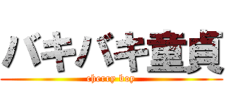 バキバキ童貞 (cherry boy)