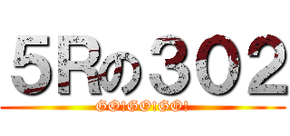 ５Ｒの３０２ (GO!GO!GO!)