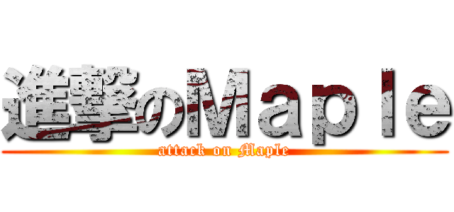 進撃のＭａｐｌｅ (attack on Maple)