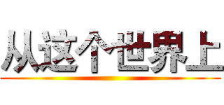 从这个世界上 ()