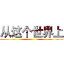 从这个世界上 ()