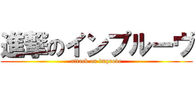 進撃のインプルーヴ (attack on improve)