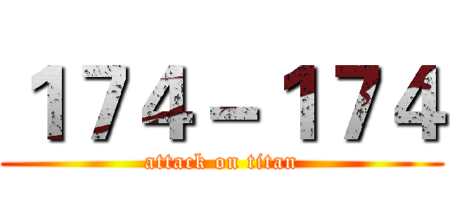 １７４－１７４ (attack on titan)