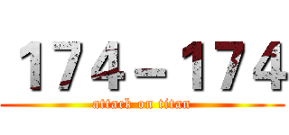 １７４－１７４ (attack on titan)