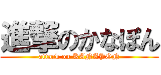 進撃のかなぽん (attack on KANAPON)