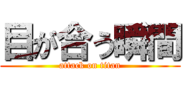 目が合う瞬間 (attack on titan)