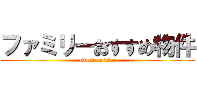 ファミリーおすすめ物件 (attack on titan)