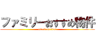 ファミリーおすすめ物件 (attack on titan)