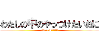 わたしの中のやっつけたいおに (attack on titan)