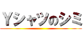 Ｙシャツのシミ ()