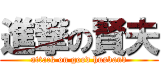 進撃の賢夫 (attack on good husband)