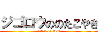 ジゴロウののたこやき (attack on titan)