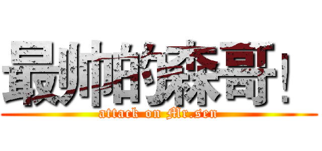 最帅的森哥！ (attack on Mr.sen)